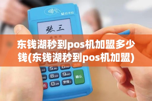 东钱湖秒到pos机加盟多少钱(东钱湖秒到pos机加盟) 东钱湖秒到pos机加盟多少钱(东钱湖秒到pos机加盟)