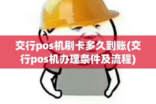 交行pos机刷卡多久到账(交行pos机办理条件及流程) 交行pos机刷卡多久到账(交行pos机办理条件及流程)
