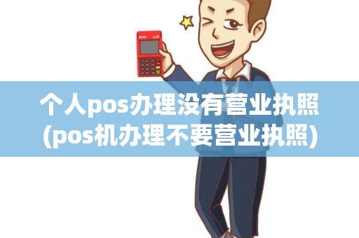 个人pos办理没有营业执照(pos机办理不要营业执照)