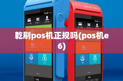 乾刷pos机正规吗(pos机e6)