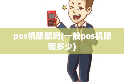 pos机限额吗(一般pos机限额多少)