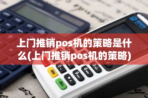 上门推销pos机的策略是什么(上门推销pos机的策略)