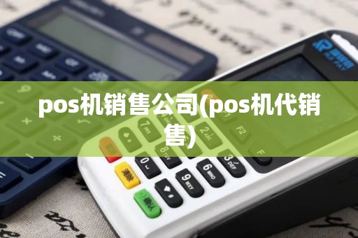 pos机销售公司(pos机代销售)