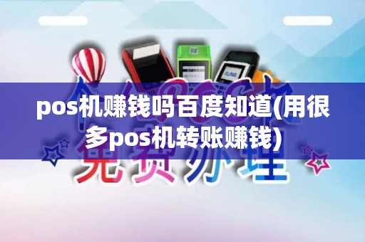 pos机赚钱吗百度知道(用很多pos机转账赚钱)