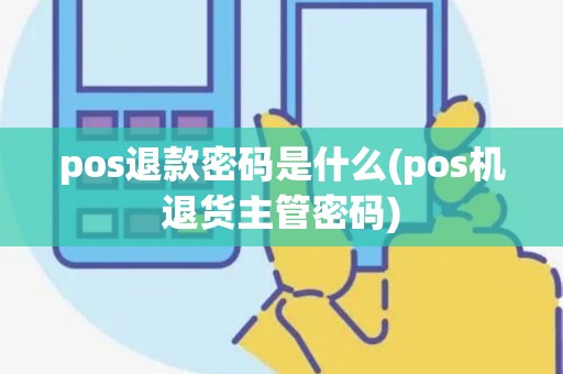 pos退款密码是什么(pos机退货主管密码)