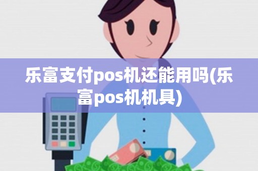 乐富支付pos机还能用吗(乐富pos机机具)