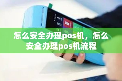 怎么安全办理pos机，怎么安全办理pos机流程