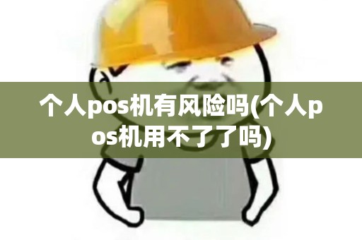 个人pos机有风险吗(个人pos机用不了了吗)