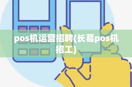 pos机运营招聘(长葛pos机招工)