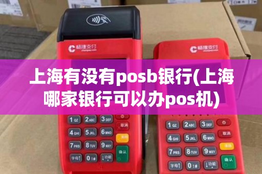 上海有没有posb银行(上海哪家银行可以办pos机)