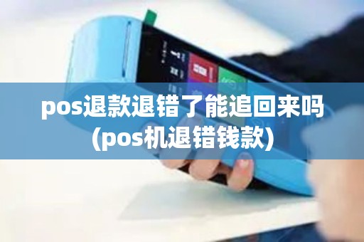 pos退款退错了能追回来吗(pos机退错钱款) pos退款退错了能追回来吗(pos机退错钱款)
