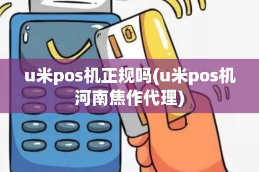 u米pos机正规吗(u米pos机河南焦作代理)