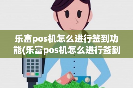 乐富pos机怎么进行签到功能(乐富pos机怎么进行签到)