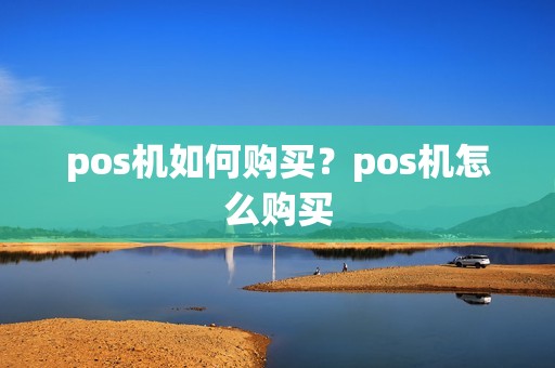 pos机如何购买？pos机怎么购买