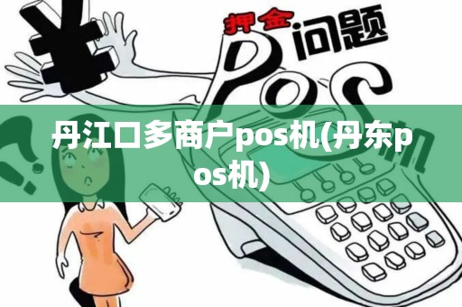 丹江口多商户pos机(丹东pos机)