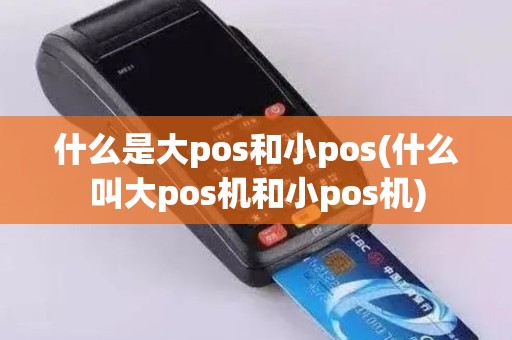 什么是大pos和小pos(什么叫大pos机和小pos机)
