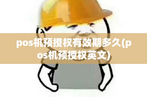 pos机预授权有效期多久(pos机预授权英文)