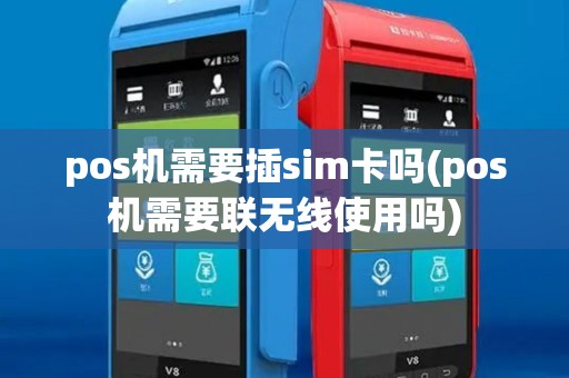 pos机需要插sim卡吗(pos机需要联无线使用吗)