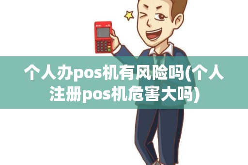 个人办pos机有风险吗(个人注册pos机危害大吗)