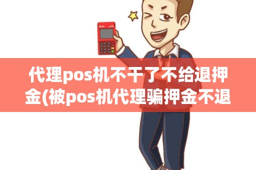 代理pos机不干了不给退押金(被pos机代理骗押金不退) 代理pos机不干了不给退押金(被pos机代理骗押金不退)