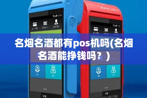 名烟名酒都有pos机吗(名烟名酒能挣钱吗？)