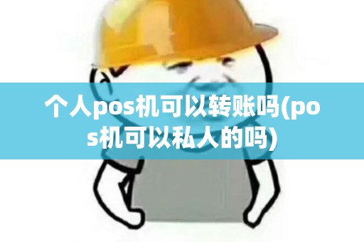 个人pos机可以转账吗(pos机可以私人的吗) 个人pos机可以转账吗(pos机可以私人的吗)