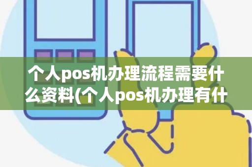 个人pos机办理流程需要什么资料(个人pos机办理有什么风险) 个人pos机办理流程需要什么资料(个人pos机办理有什么风险)