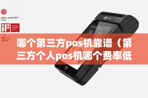 哪个第三方pos机靠谱（第三方个人pos机哪个费率低）