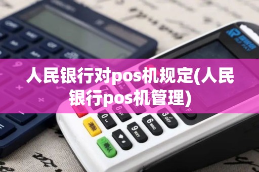 人民银行对pos机规定(人民银行pos机管理)