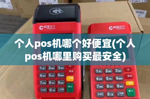 个人pos机哪个好便宜(个人pos机哪里购买最安全)
