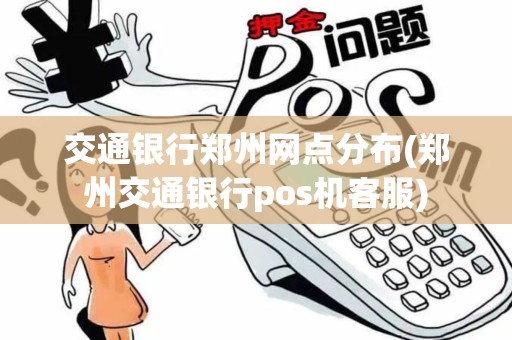 交通银行郑州网点分布(郑州交通银行pos机客服)