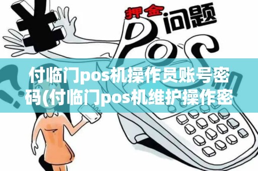 付临门pos机操作员账号密码(付临门pos机维护操作密码)