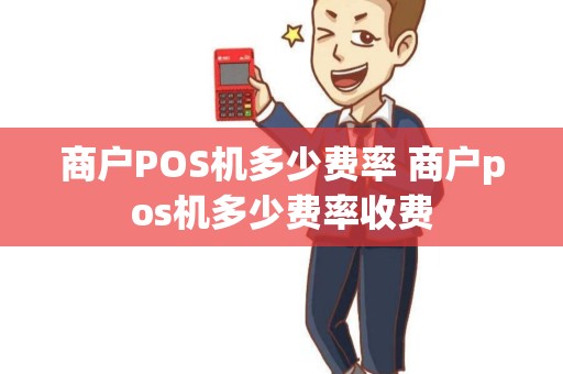 商户POS机多少费率 商户pos机多少费率收费
