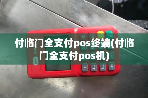 付临门全支付pos终端(付临门全支付pos机)