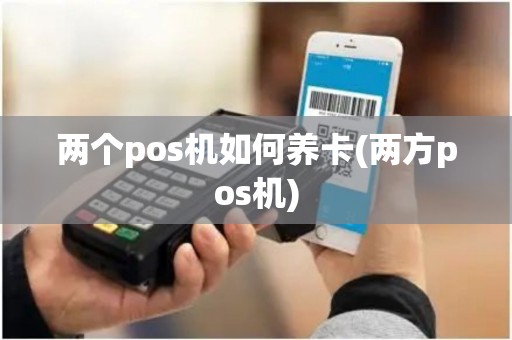 两个pos机如何养卡(两方pos机)