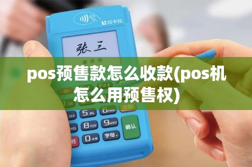 pos预售款怎么收款(pos机怎么用预售权)