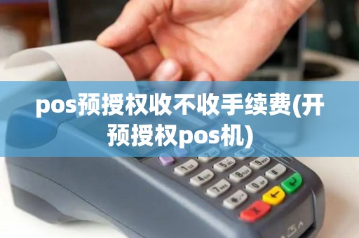 pos预授权收不收手续费(开预授权pos机)