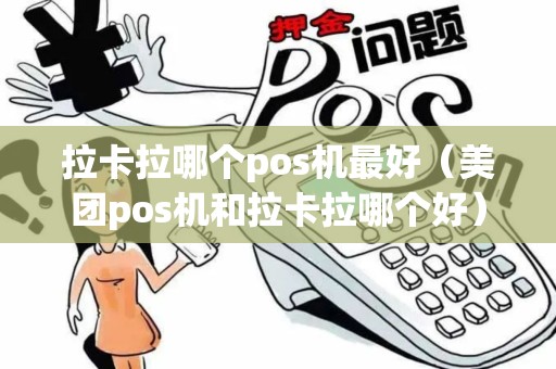 拉卡拉哪个pos机最好（美团pos机和拉卡拉哪个好）