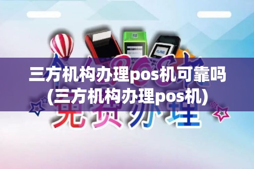 三方机构办理pos机可靠吗(三方机构办理pos机) 三方机构办理pos机可靠吗(三方机构办理pos机)