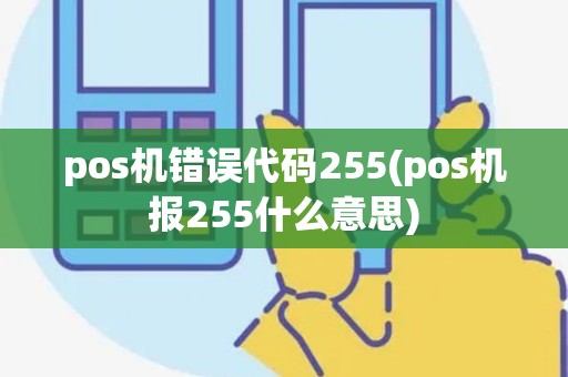pos机错误代码255(pos机报255什么意思)