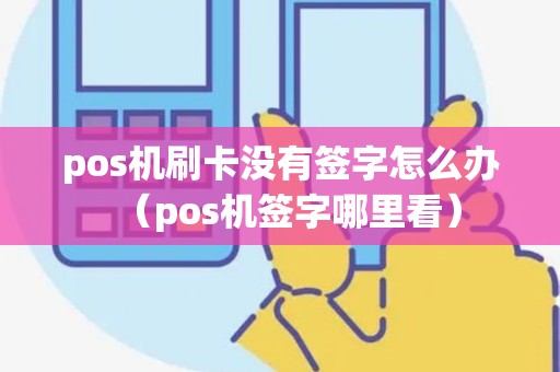 pos机刷卡没有签字怎么办（pos机签字哪里看）