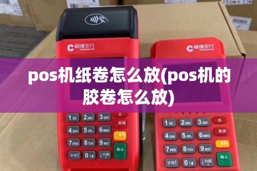 pos机纸卷怎么放(pos机的胶卷怎么放) pos机纸卷怎么放(pos机的胶卷怎么放)
