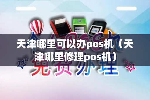 天津哪里可以办pos机（天津哪里修理pos机）