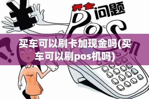 买车可以刷卡加现金吗(买车可以刷pos机吗)