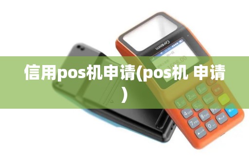 信用pos机申请(pos机 申请)