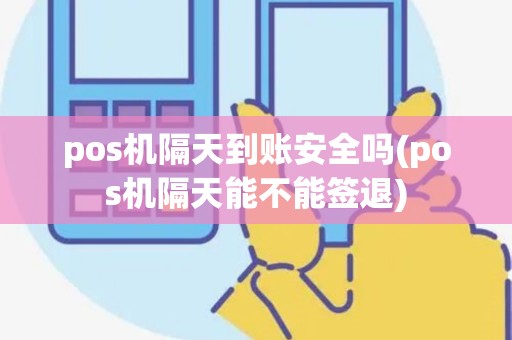 pos机隔天到账安全吗(pos机隔天能不能签退)
