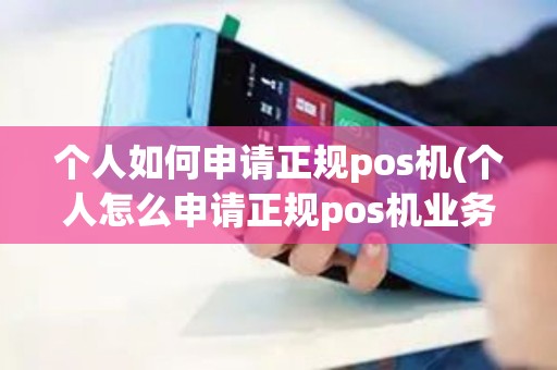 个人如何申请正规pos机(个人怎么申请正规pos机业务)