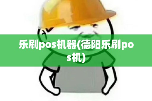 乐刷pos机器(德阳乐刷pos机)