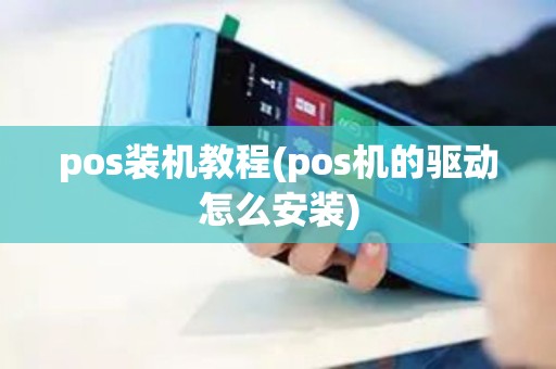 pos装机教程(pos机的驱动怎么安装)