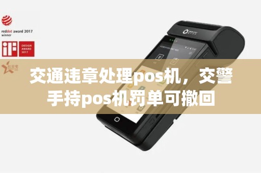 交通违章处理pos机，交警手持pos机罚单可撤回